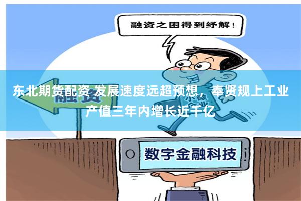东北期货配资 发展速度远超预想，奉贤规上工业产值三年内增长近千亿