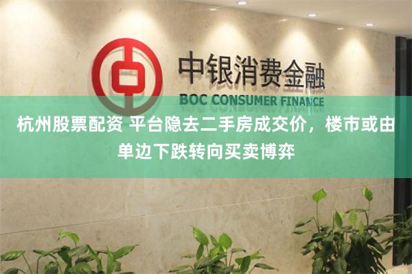 杭州股票配资 平台隐去二手房成交价，楼市或由单边下跌转向买卖博弈
