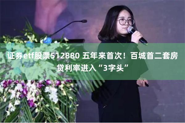 证券etf股票512880 五年来首次！百城首二套房贷利率进入“3字头”