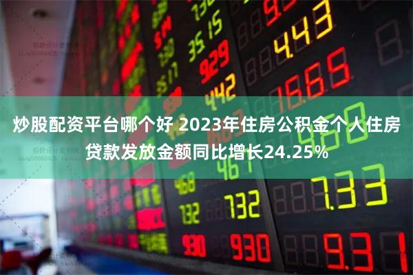 炒股配资平台哪个好 2023年住房公积金个人住房贷款发放金额同比增长24.25%