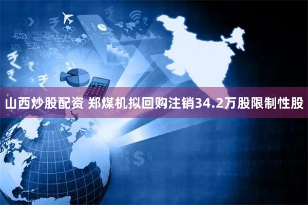 山西炒股配资 郑煤机拟回购注销34.2万股限制性股