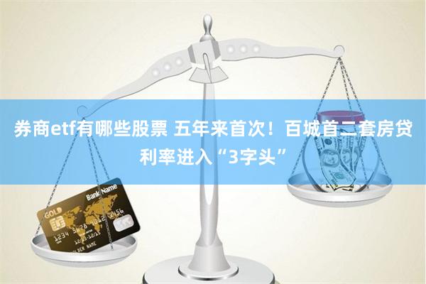 券商etf有哪些股票 五年来首次！百城首二套房贷利率进入“3字头”