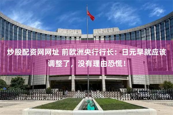 炒股配资网网址 前欧洲央行行长：日元早就应该调整了，没有理由恐慌！