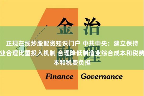 正规在线炒股配资知识门户 中共中央：建立保持制造业合理比重投入机制 合理降低制造业综合成本和税费负担