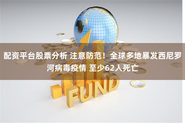 配资平台股票分析 注意防范！全球多地暴发西尼罗河病毒疫情 至少62人死亡