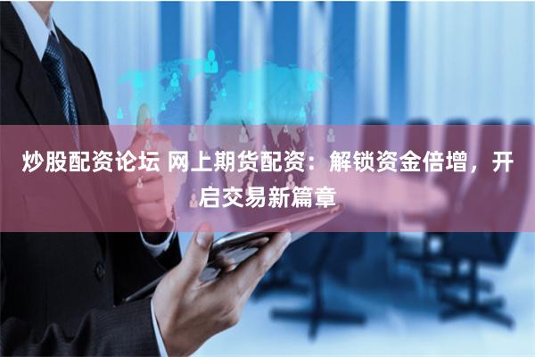 炒股配资论坛 网上期货配资：解锁资金倍增，开启交易新篇章