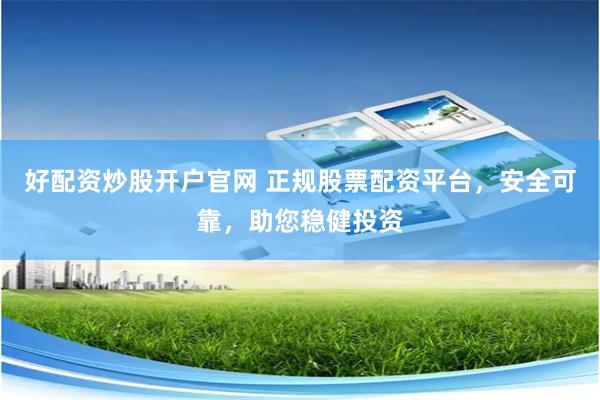 好配资炒股开户官网 正规股票配资平台，安全可靠，助您稳健投资