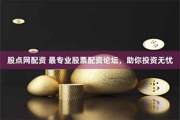 股点网配资 最专业股票配资论坛，助你投资无忧
