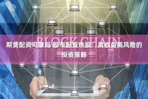 期货配资可靠吗 股市配资炒股：高收益高风险的投资策略