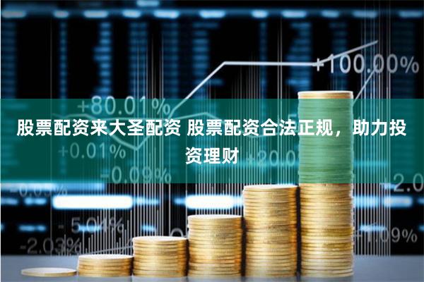 股票配资来大圣配资 股票配资合法正规，助力投资理财