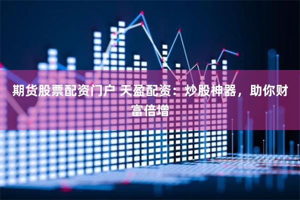 期货股票配资门户 天盈配资：炒股神器，助你财富倍增