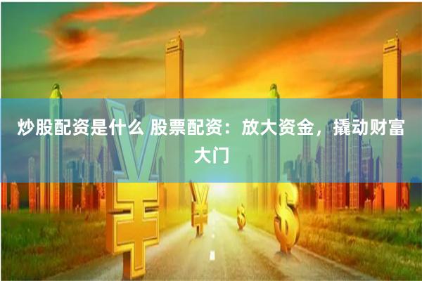 炒股配资是什么 股票配资：放大资金，撬动财富大门
