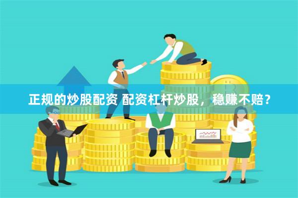 正规的炒股配资 配资杠杆炒股，稳赚不赔？