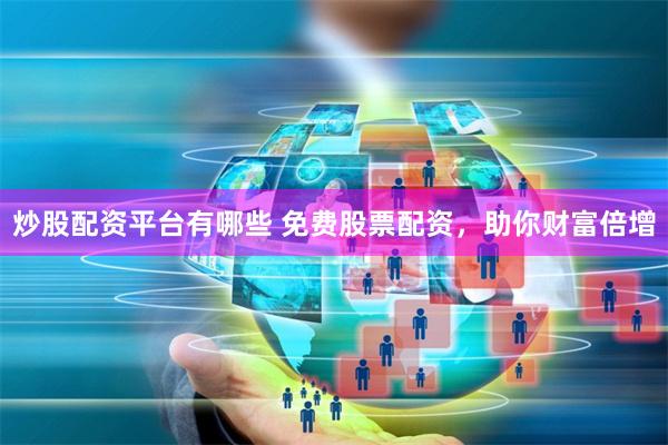 炒股配资平台有哪些 免费股票配资，助你财富倍增