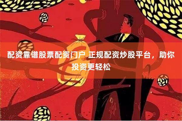 配资靠谱股票配资门户 正规配资炒股平台，助你投资更轻松