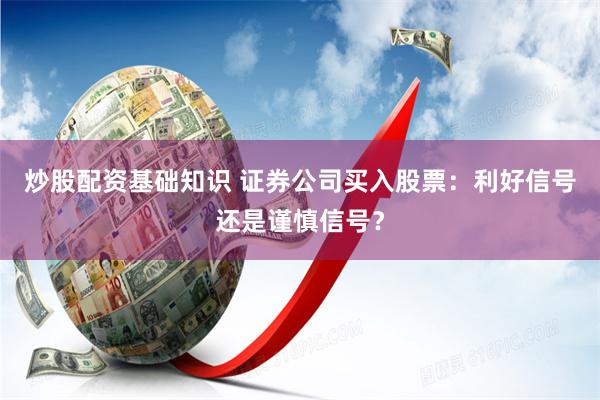 炒股配资基础知识 证券公司买入股票：利好信号还是谨慎信号？