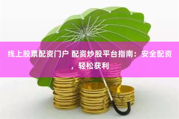 线上股票配资门户 配资炒股平台指南：安全配资，轻松获利