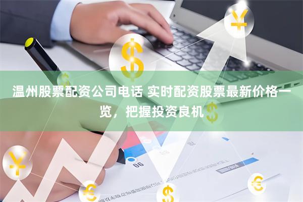 温州股票配资公司电话 实时配资股票最新价格一览，把握投资良机