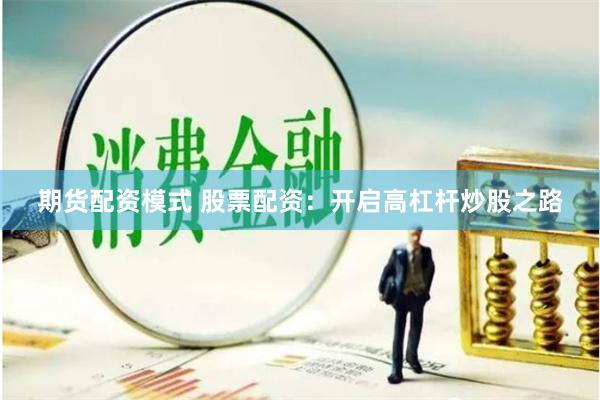 期货配资模式 股票配资：开启高杠杆炒股之路