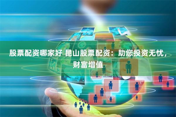 股票配资哪家好 昆山股票配资：助您投资无忧，财富增值