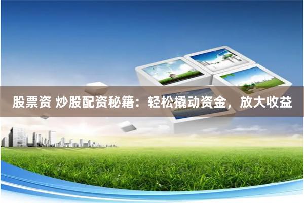 股票资 炒股配资秘籍：轻松撬动资金，放大收益