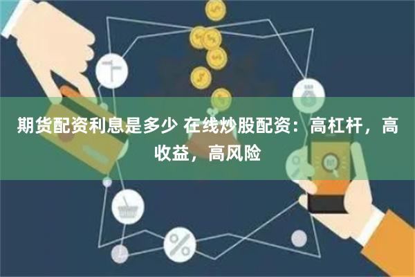 期货配资利息是多少 在线炒股配资：高杠杆，高收益，高风险