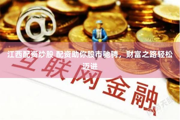 江西配资炒股 配资助你股市驰骋，财富之路轻松迈进